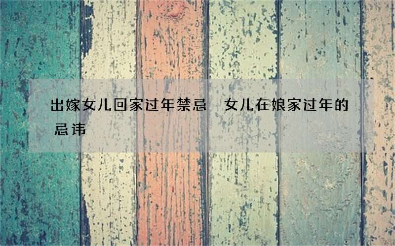 出嫁女儿回家过年禁忌 女儿在娘家过年的忌讳